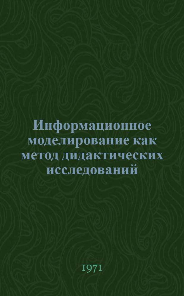 Информационное моделирование как метод дидактических исследований : Тезисы доклада к заседанию секции. Март, 1971 г