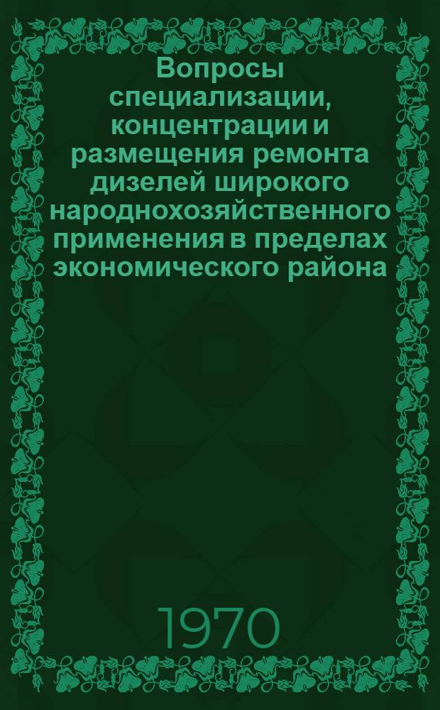 Вопросы специализации, концентрации и размещения ремонта дизелей широкого народнохозяйственного применения в пределах экономического района : Автореф. дис. на соискание учен. степени канд. экон. наук : (594)