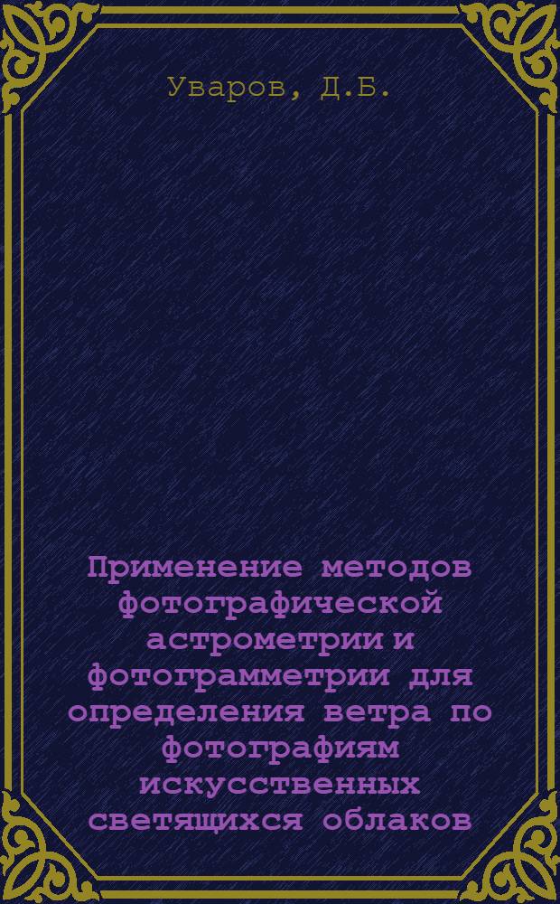 Применение методов фотографической астрометрии и фотограмметрии для определения ветра по фотографиям искусственных светящихся облаков : Автореф. дис. на соискание учен. степени канд. физ.-мат. наук : (051)