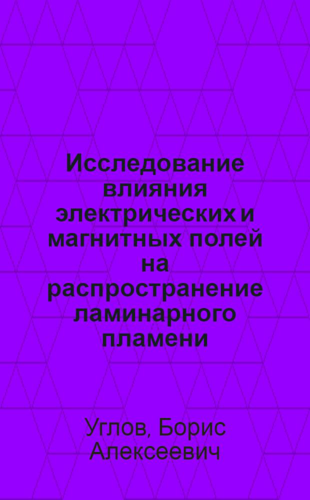 Исследование влияния электрических и магнитных полей на распространение ламинарного пламени : Автореф. дис. на соиск. учен. степени канд. техн. наук : (07.05)