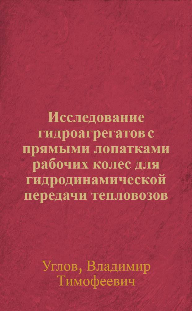 Исследование гидроагрегатов с прямыми лопатками рабочих колес для гидродинамической передачи тепловозов : Автореф. дис. на соиск. учен. степени канд. техн. наук : (05.05.01)