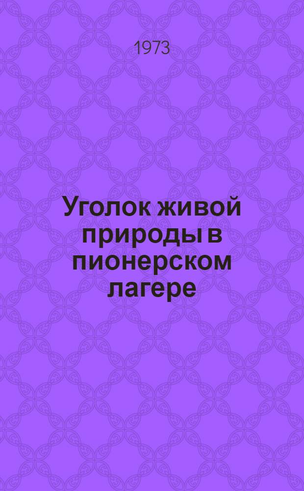 Уголок живой природы в пионерском лагере : Метод. рекомендации вожатому, педагогу