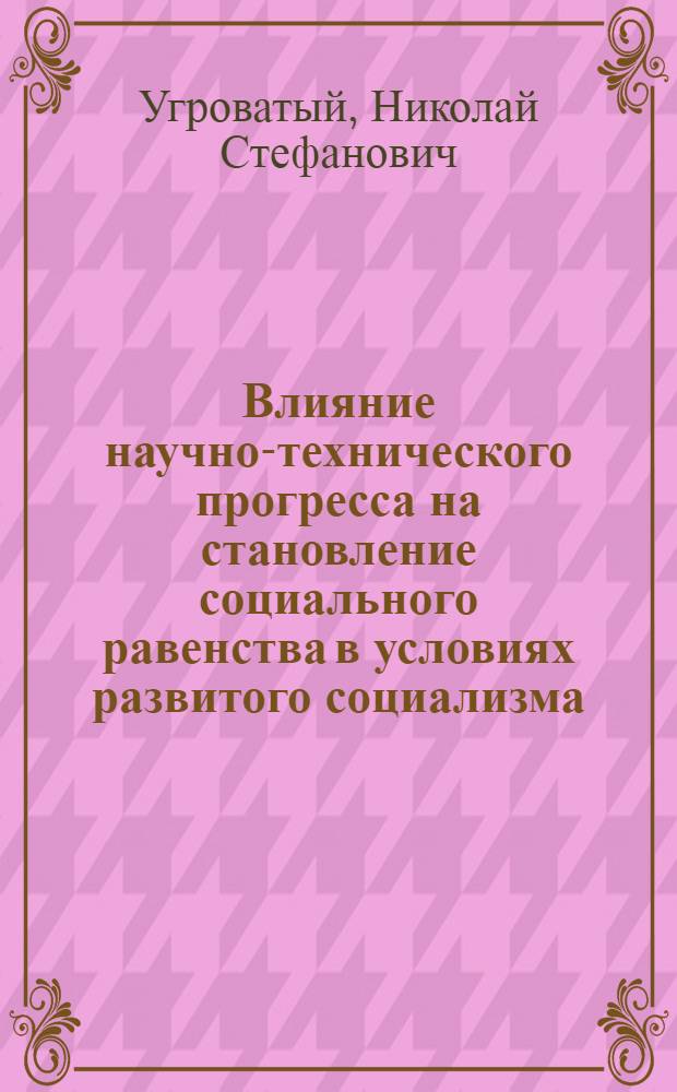 Влияние научно-технического прогресса на становление социального равенства в условиях развитого социализма : Автореф. дис. на соиск. учен. степени канд. филос. наук : (09.00.02)