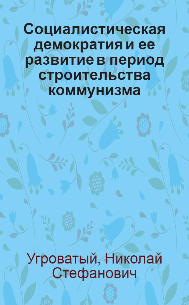 Социалистическая демократия и ее развитие в период строительства коммунизма : Лекция