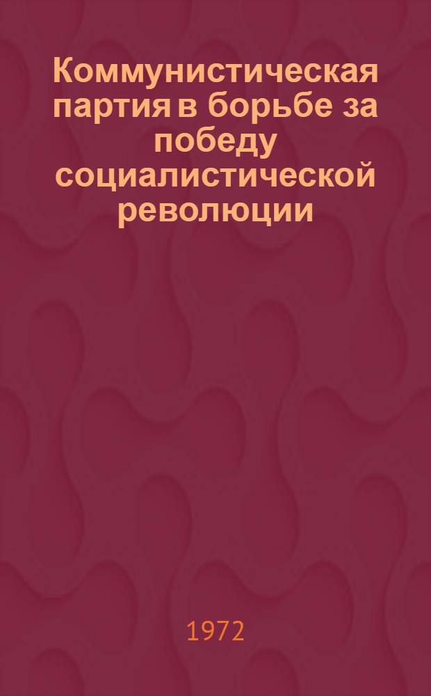 Коммунистическая партия в борьбе за победу социалистической революции : Докл. об опубл. работах, представл. на соискание учен. степени д-ра ист. наук : (570)