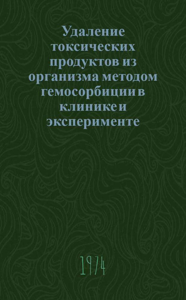 Удаление токсических продуктов из организма методом гемосорбиции в клинике и эксперименте : Сборник статей