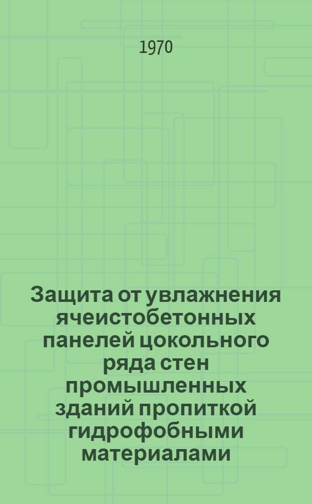 Защита от увлажнения ячеистобетонных панелей цокольного ряда стен промышленных зданий пропиткой гидрофобными материалами : Автореф. дис. на соискание учен. степени канд. техн. наук