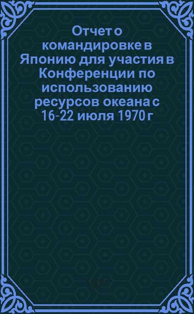 Отчет о командировке в Японию [для участия в Конференции по использованию ресурсов океана с 16-22 июля 1970 г.]