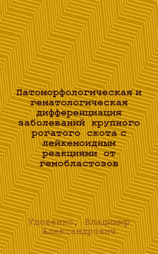 Патоморфологическая и гематологическая дифференциация заболеваний крупного рогатого скота с лейкемоидным реакциями от гемобластозов : Автореф. дис. на соиск. учен. степени канд. вет. наук : (16.00.02)