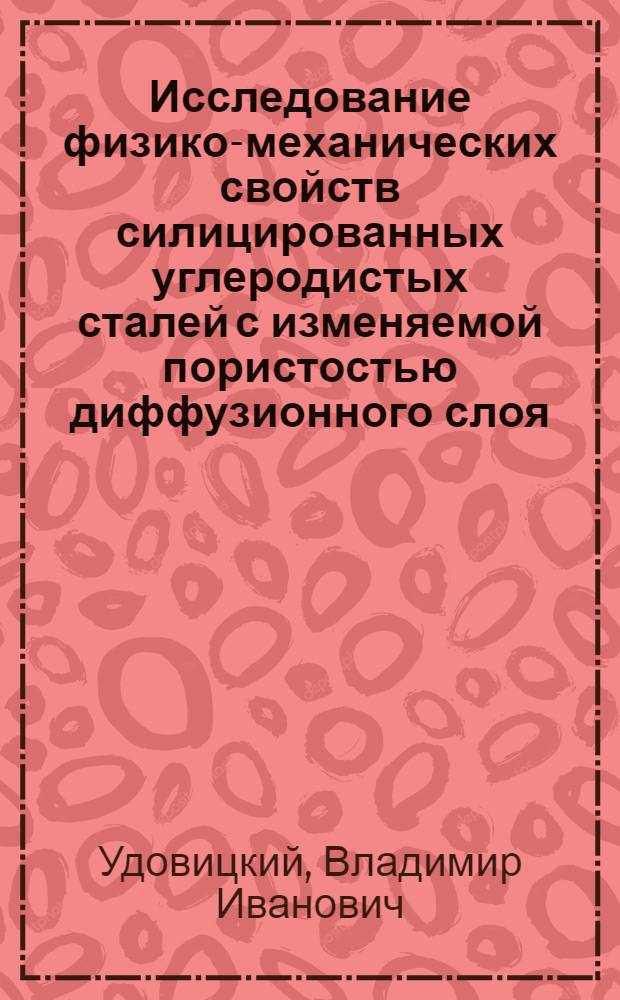 Исследование физико-механических свойств силицированных углеродистых сталей с изменяемой пористостью диффузионного слоя : Автореф. дис. на соискание учен. степени канд. техн. наук : (320)