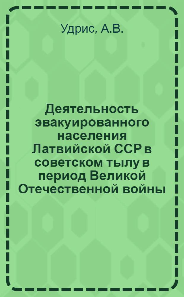 Деятельность эвакуированного населения Латвийской ССР в советском тылу в период Великой Отечественной войны (1941-1944 гг.) : Автореф. дис. на соискание учен. степени канд. ист. наук : (571)