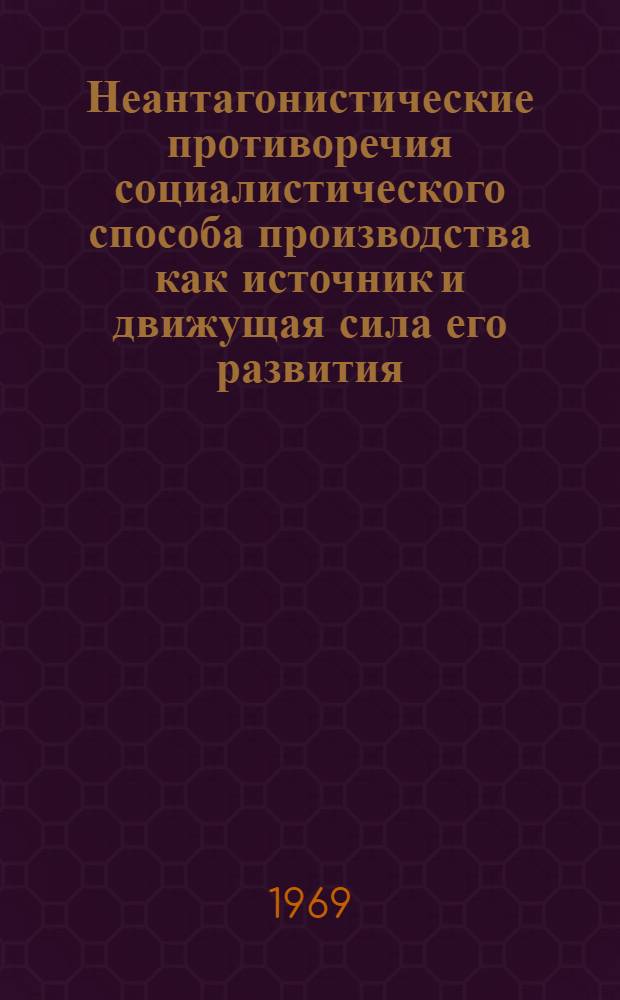 Неантагонистические противоречия социалистического способа производства как источник и движущая сила его развития : Автореф. дис. на соискание учен. степени канд. филос. наук : (620)