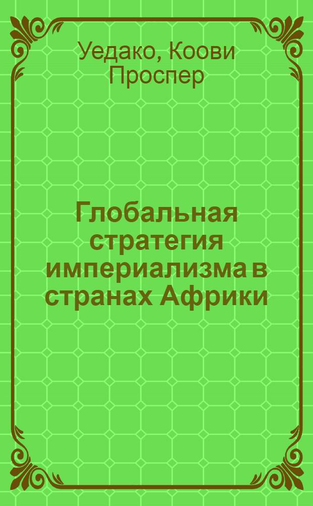 Глобальная стратегия империализма в странах Африки : Автореф. дис. на соиск. учен. степени канд. экон. наук : (08.00.01)