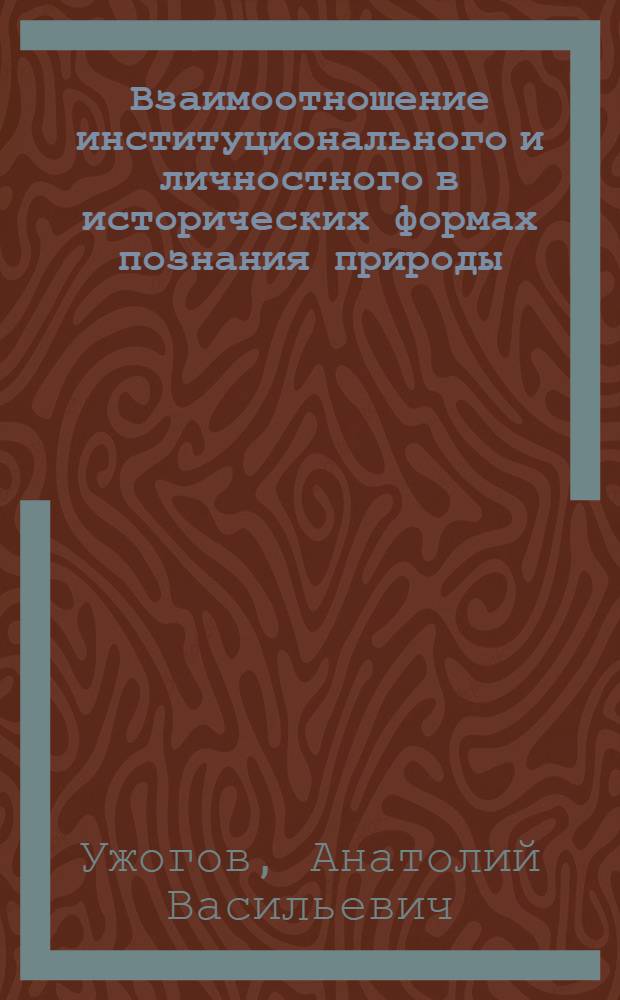 Взаимоотношение институционального и личностного в исторических формах познания природы : Автореф. дис. на соиск. учен. степени канд. филос. наук : (09.00.01)