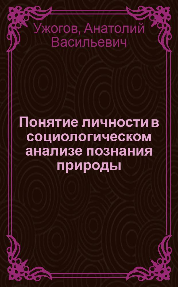 Понятие личности в социологическом анализе познания природы : Автореф. дис. на соиск. учен. степени канд. филос. наук : (00.01)