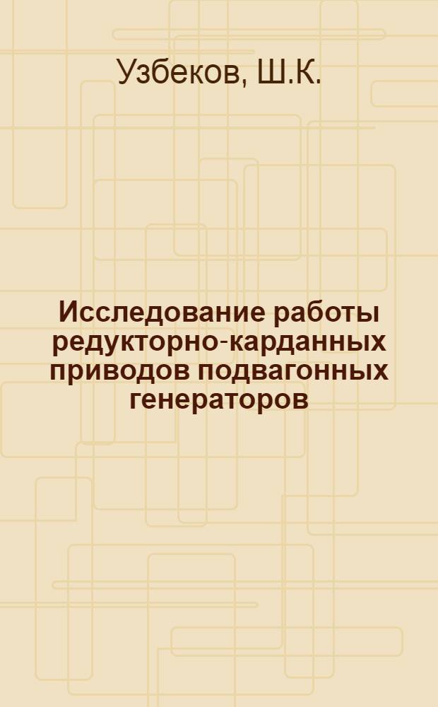 Исследование работы редукторно-карданных приводов подвагонных генераторов : Автореф. дис. на соискание учен. степени канд. техн. наук : (05.182)