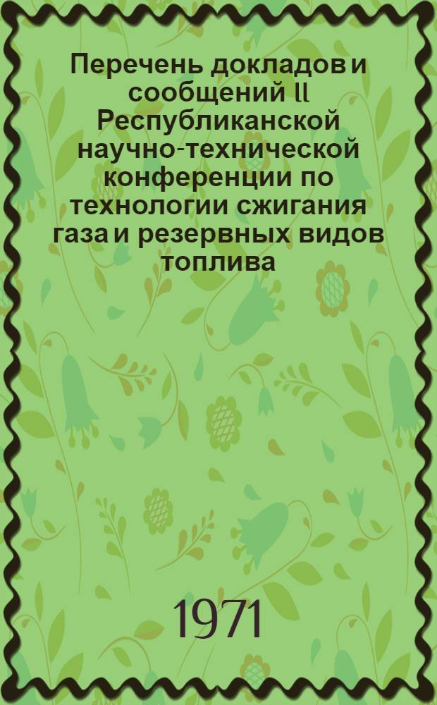 Перечень докладов и сообщений II Республиканской научно-технической конференции по технологии сжигания газа и резервных видов топлива. 9-11 июня 1971 г.