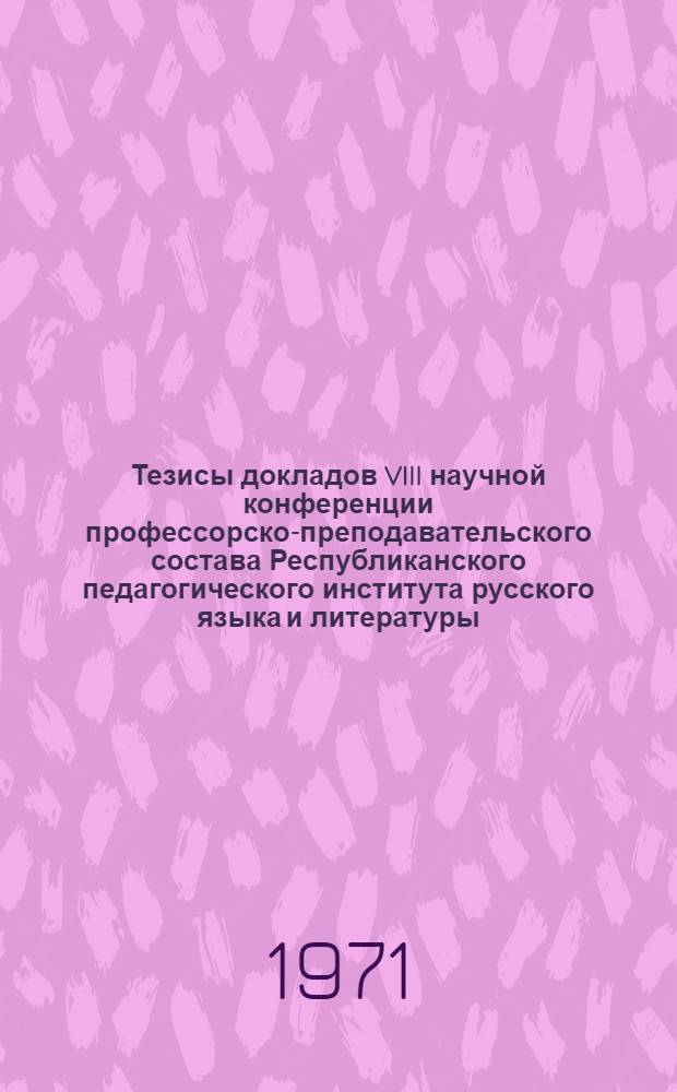Тезисы докладов VIII научной конференции профессорско-преподавательского состава Республиканского педагогического института русского языка и литературы. (2-5 февраля 1971 г.)