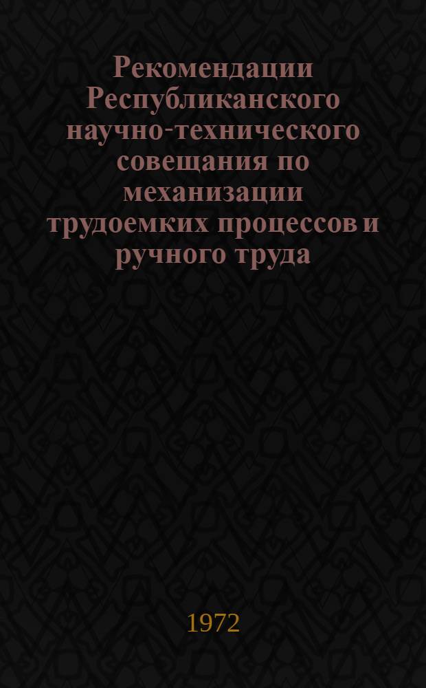 Рекомендации Республиканского научно-технического совещания по механизации трудоемких процессов и ручного труда. (21 декабря 1971 г.)
