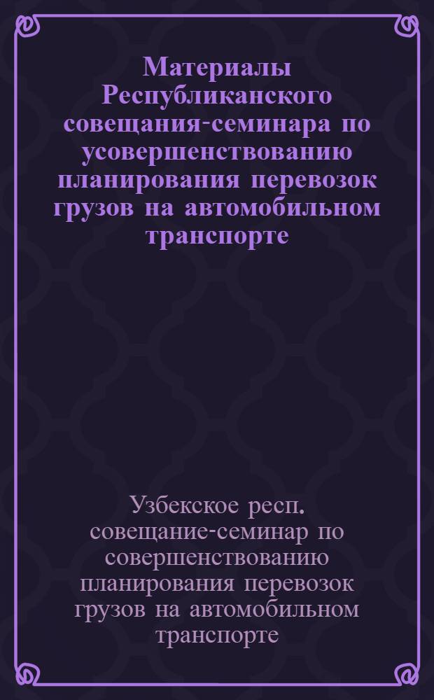 Материалы Республиканского совещания-семинара по усовершенствованию планирования перевозок грузов на автомобильном транспорте