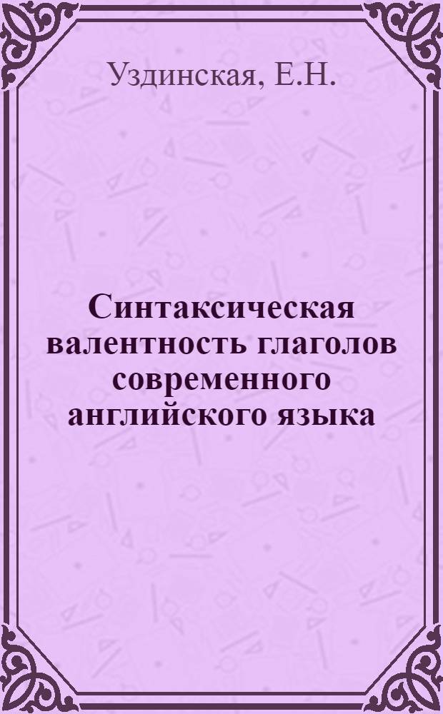 Синтаксическая валентность глаголов современного английского языка : Автореф. дис. на соиск. учен. степени канд. филол. наук : (663)
