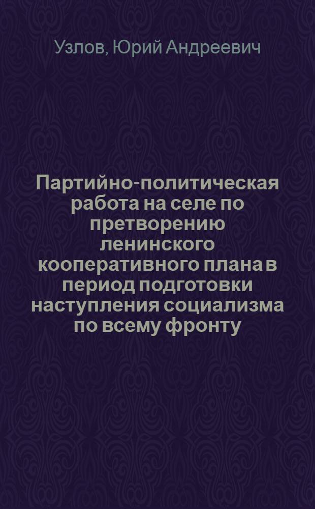 Партийно-политическая работа на селе по претворению ленинского кооперативного плана в период подготовки наступления социализма по всему фронту (1926-1929 гг.) : На материалах Сев. Кавказа : Автореф. дис. на соиск. учен. степени канд. ист. наук : (07.00.01)