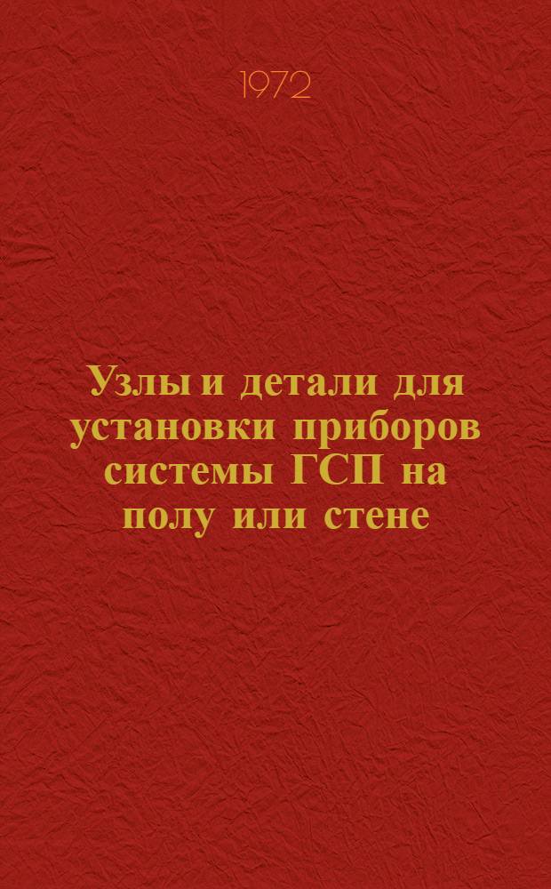 Узлы и детали для установки приборов системы ГСП на полу или стене : Утв. 2/III 1972 г. : Срок введ. 5 июня 1972 г