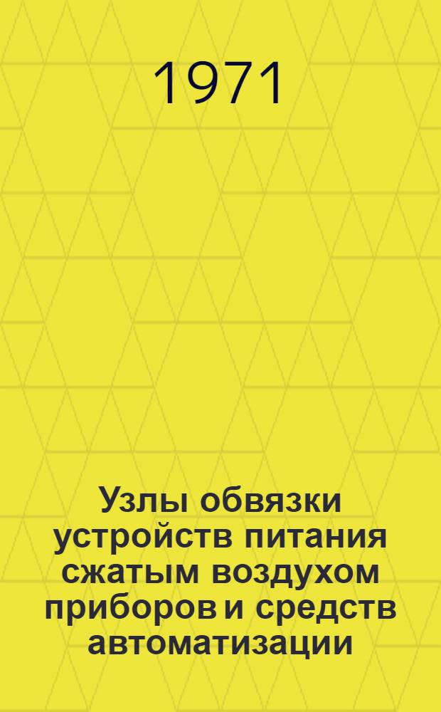 Узлы обвязки устройств питания сжатым воздухом приборов и средств автоматизации : Типовые конструкции : Утв. 2 ноября 1971 г. : Срок введ. 1 янв. 1972 г