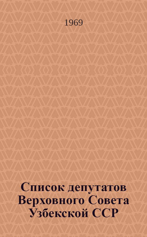Список депутатов Верховного Совета Узбекской ССР (седьмого созыва) и депутатов Ташкентского областного Совета (двенадцатого созыва) по состоянию на 1 мая 1969 г.