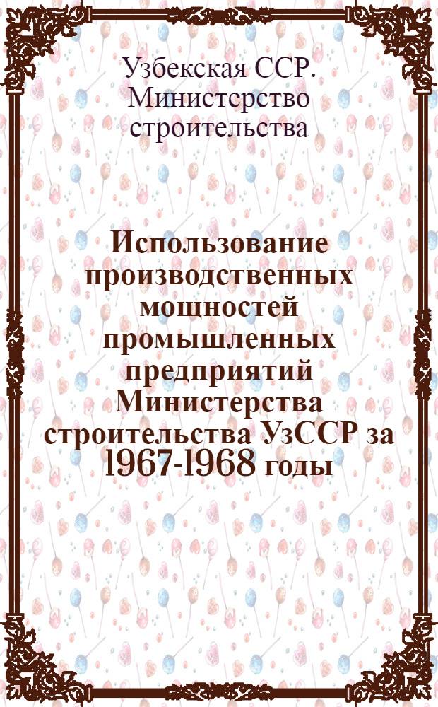 Использование производственных мощностей промышленных предприятий Министерства строительства УзССР за 1967-1968 годы