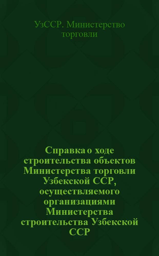 Справка о ходе строительства объектов Министерства торговли Узбекской ССР, осуществляемого организациями Министерства строительства Узбекской ССР : По состоянию на 1 июля 1971 г