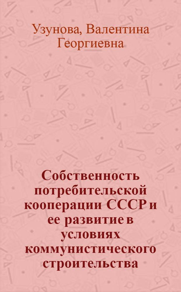 Собственность потребительской кооперации СССР и ее развитие в условиях коммунистического строительства : Автореф. дис. на соискание учен. степени канд. экон. наук : (590)