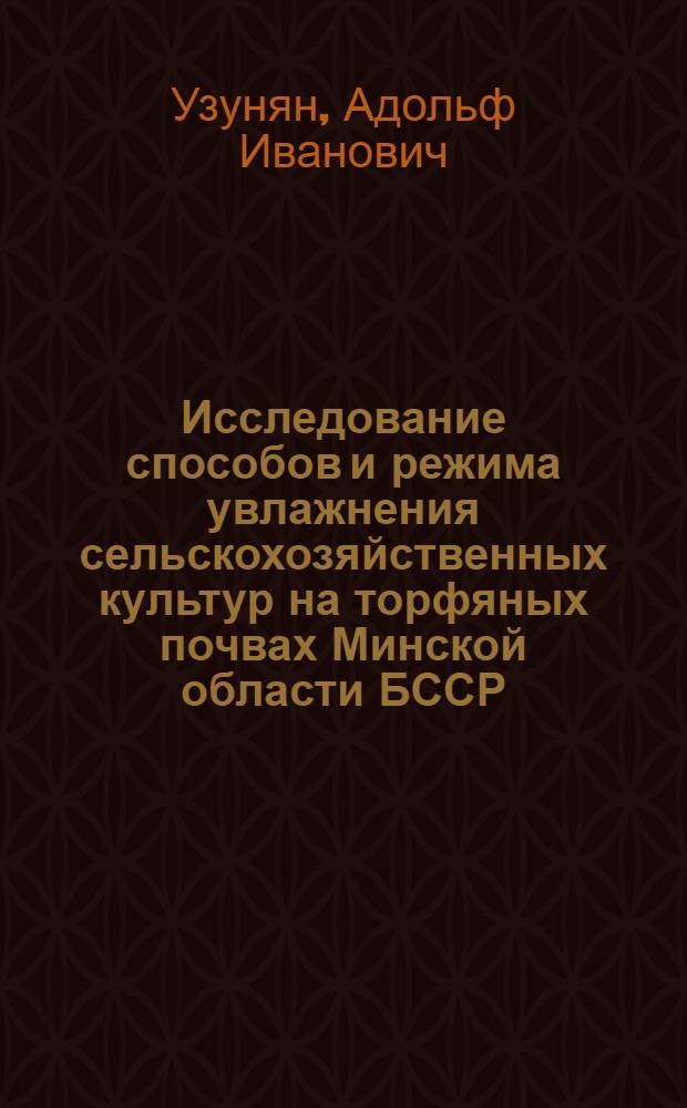 Исследование способов и режима увлажнения сельскохозяйственных культур на торфяных почвах Минской области БССР : Автореф. дис. на соиск. учен. степени канд. техн. наук : (06.01.02)