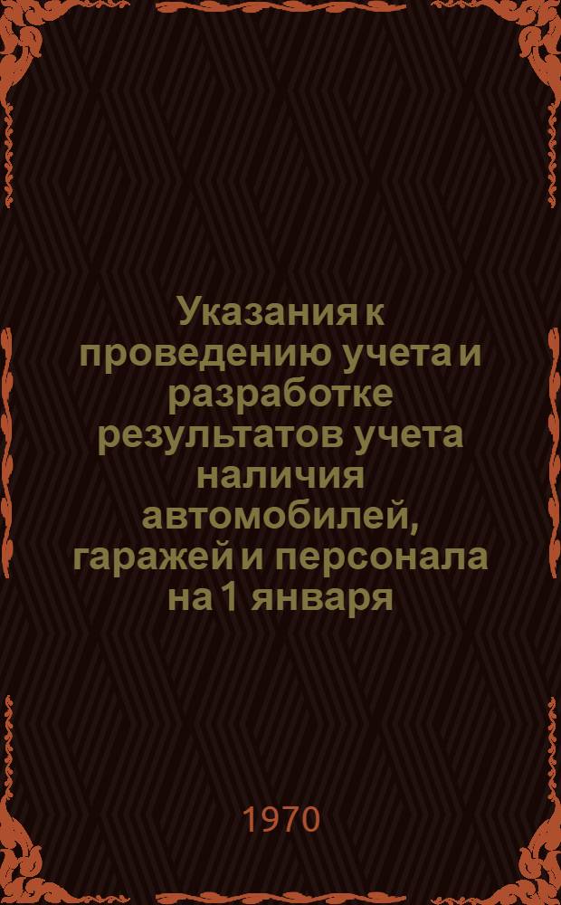Указания к проведению учета и разработке результатов учета наличия автомобилей, гаражей и персонала на 1 января (конец отчетного года) : Утв. 25/XI 1970 г