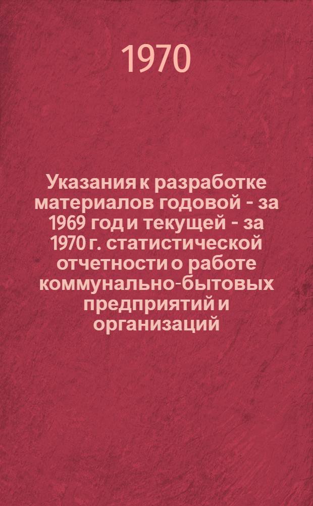 Указания к разработке материалов годовой - за 1969 год и текущей - за 1970 г. статистической отчетности о работе коммунально-бытовых предприятий и организаций