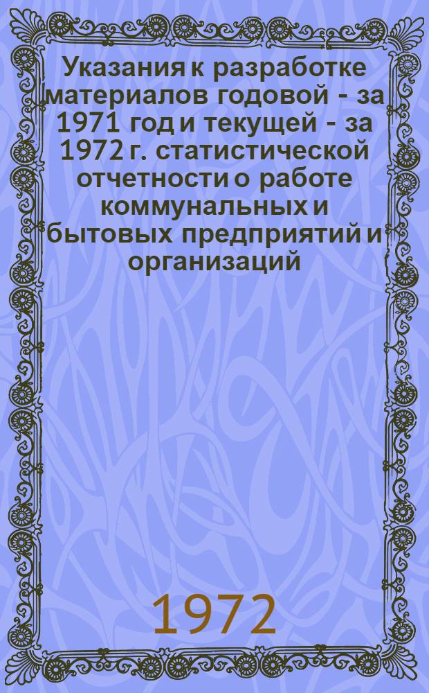 Указания к разработке материалов годовой - за 1971 год и текущей - за 1972 г. статистической отчетности о работе коммунальных и бытовых предприятий и организаций