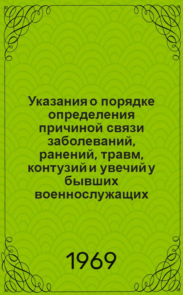 Указания о порядке определения причиной связи заболеваний, ранений, травм, контузий и увечий у бывших военнослужащих, уволенных из Вооруженных Сил по состоянию здоровья, при отсутствии у них военно-медицинских документов : Утв. нач. Центр. воен.-мед. упр. М-ва СССР 25/XI 1968 г.