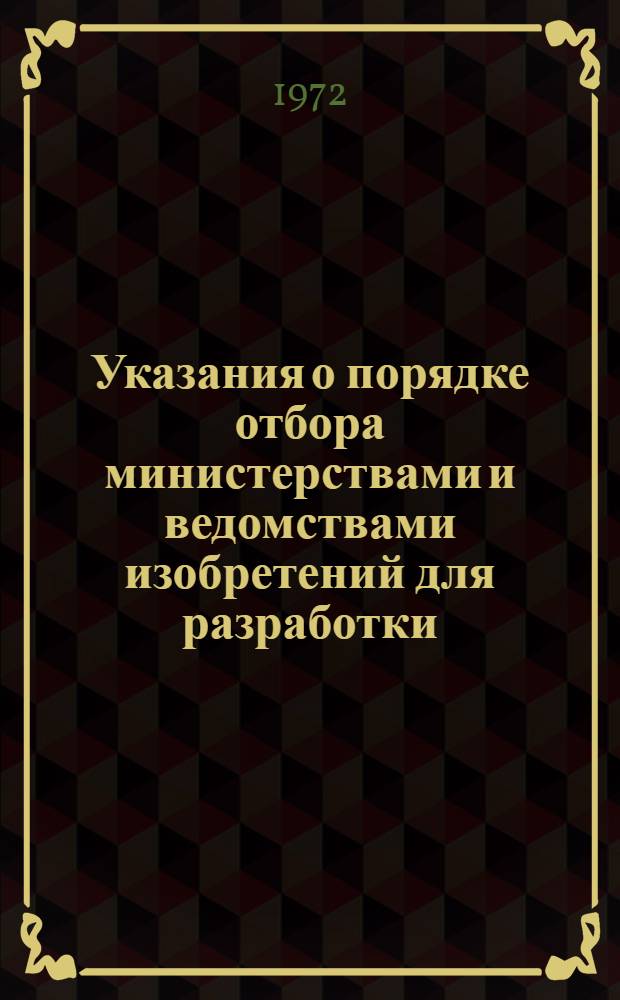 Указания о порядке отбора министерствами и ведомствами изобретений для разработки, проверки и внедрения : ВИ-1-71 : (Вводятся в действие с 1 дек. 1971 г.)
