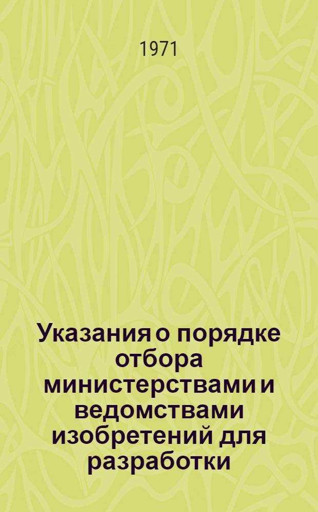 Указания о порядке отбора министерствами и ведомствами изобретений для разработки, проверки и внедрения : (ВИ-1-71) : Ввод. в действие с 1 дек. 1971 г