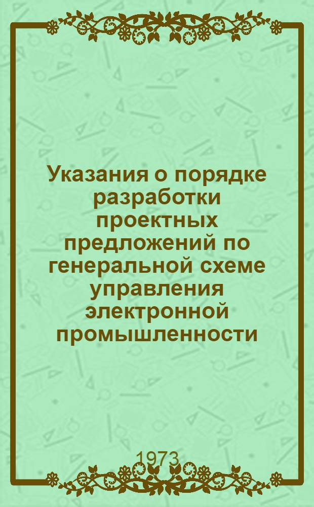 Указания о порядке разработки проектных предложений по генеральной схеме управления электронной промышленности : Утв. 8/V 1973 г.