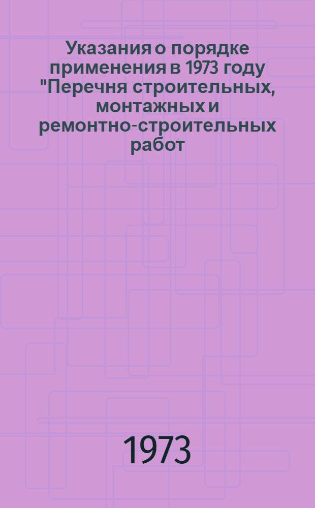 Указания о порядке применения в 1973 году "Перечня строительных, монтажных и ремонтно-строительных работ, на которые планируется разработка новых норм"