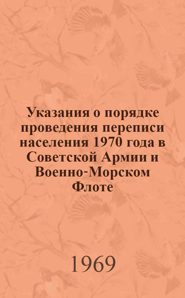 Указания о порядке проведения переписи населения 1970 года в Советской Армии и Военно-Морском Флоте : Утв. Ген. штабом и Центр. стат. упр. при Совете Министров СССР 5/II 1969 г.