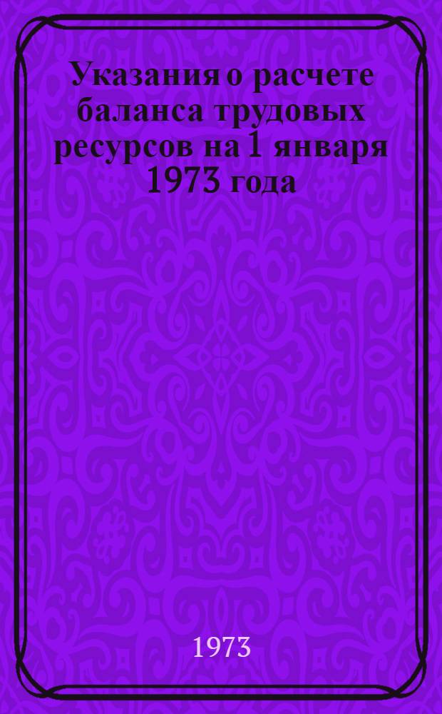 Указания о расчете баланса трудовых ресурсов на 1 января 1973 года : ЦСУ союзных республик, стат. упр. обл. (краев, АССР)