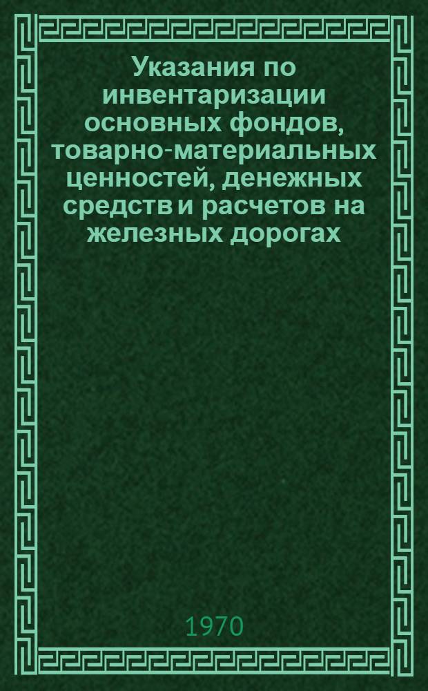 Указания по инвентаризации основных фондов, товарно-материальных ценностей, денежных средств и расчетов на железных дорогах, промышленных и других предприятиях и организациях железнодорожного транспорта