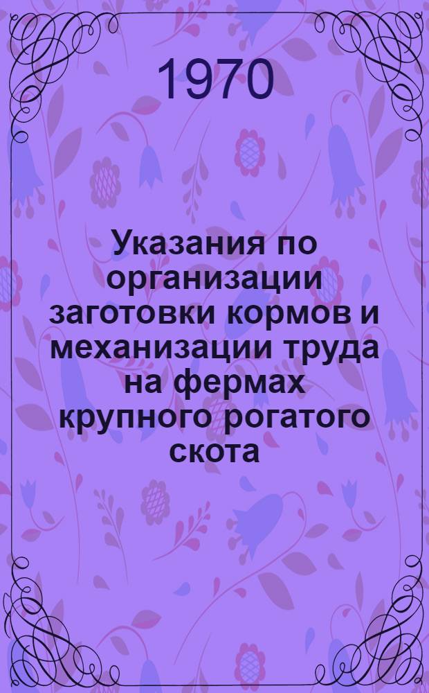 Указания по организации заготовки кормов и механизации труда на фермах крупного рогатого скота : Утв. 8/IV 1970 г.