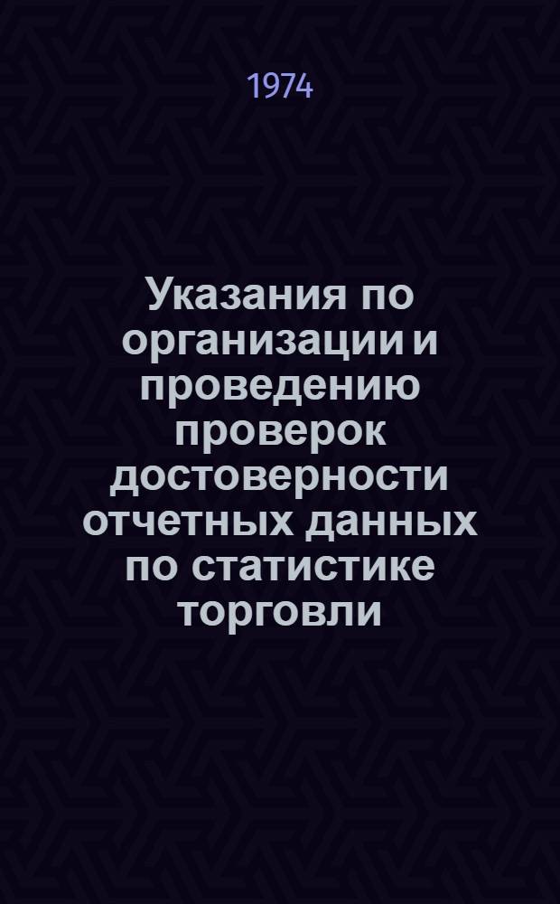 Указания по организации и проведению проверок достоверности отчетных данных по статистике торговли : Утв. 7/V 1974 г.
