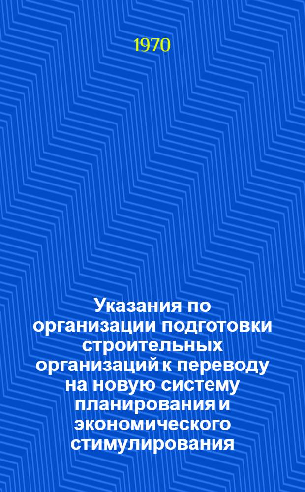 Указания по организации подготовки строительных организаций к переводу на новую систему планирования и экономического стимулирования : Утв. 9/XII 1969 г