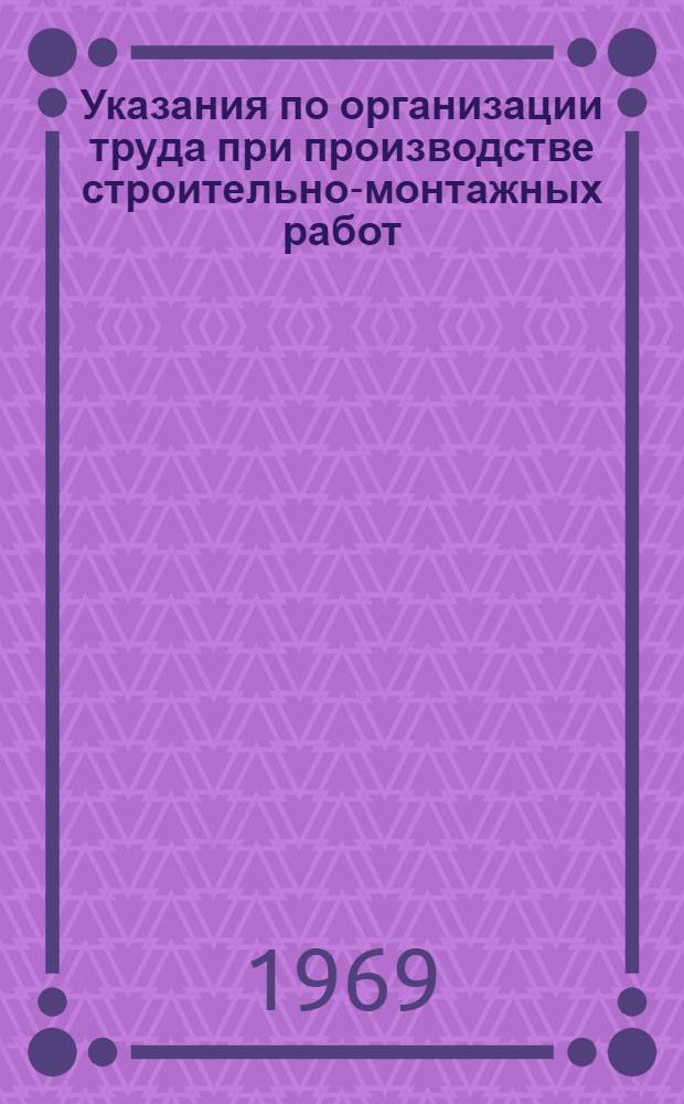 Указания по организации труда при производстве строительно-монтажных работ (в развитие СНиП III-А.7-62) : Проект : 26-