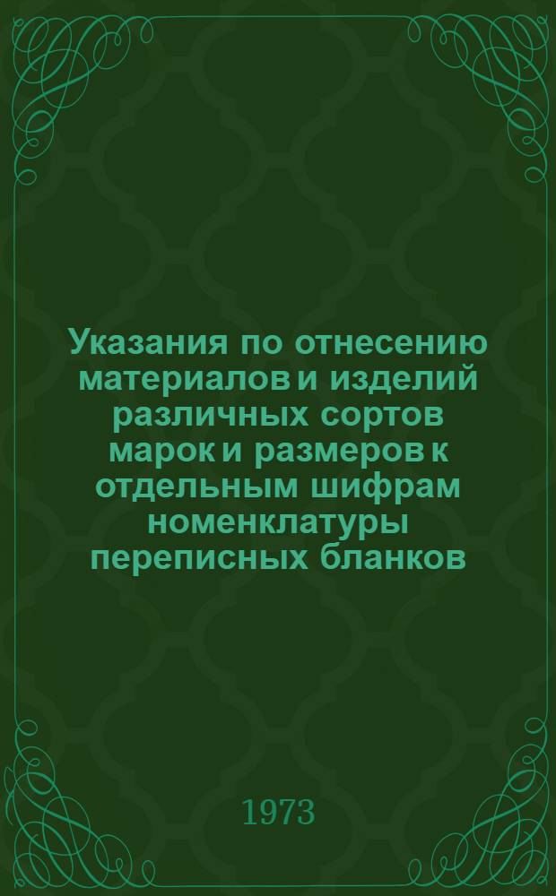 Указания по отнесению материалов и изделий различных сортов марок и размеров к отдельным шифрам номенклатуры переписных бланков : Утв. 29/VI 1973 г