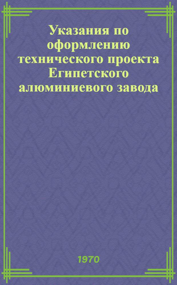 Указания по оформлению технического проекта Египетского алюминиевого завода : Утв. 30/VI 1970 г